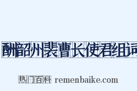 酬韶州裴曹长使君组词是什么意思的图片